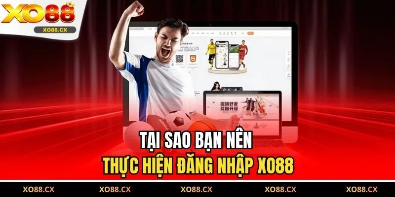 Tại sao bạn nên thực hiện đăng nhập XO88